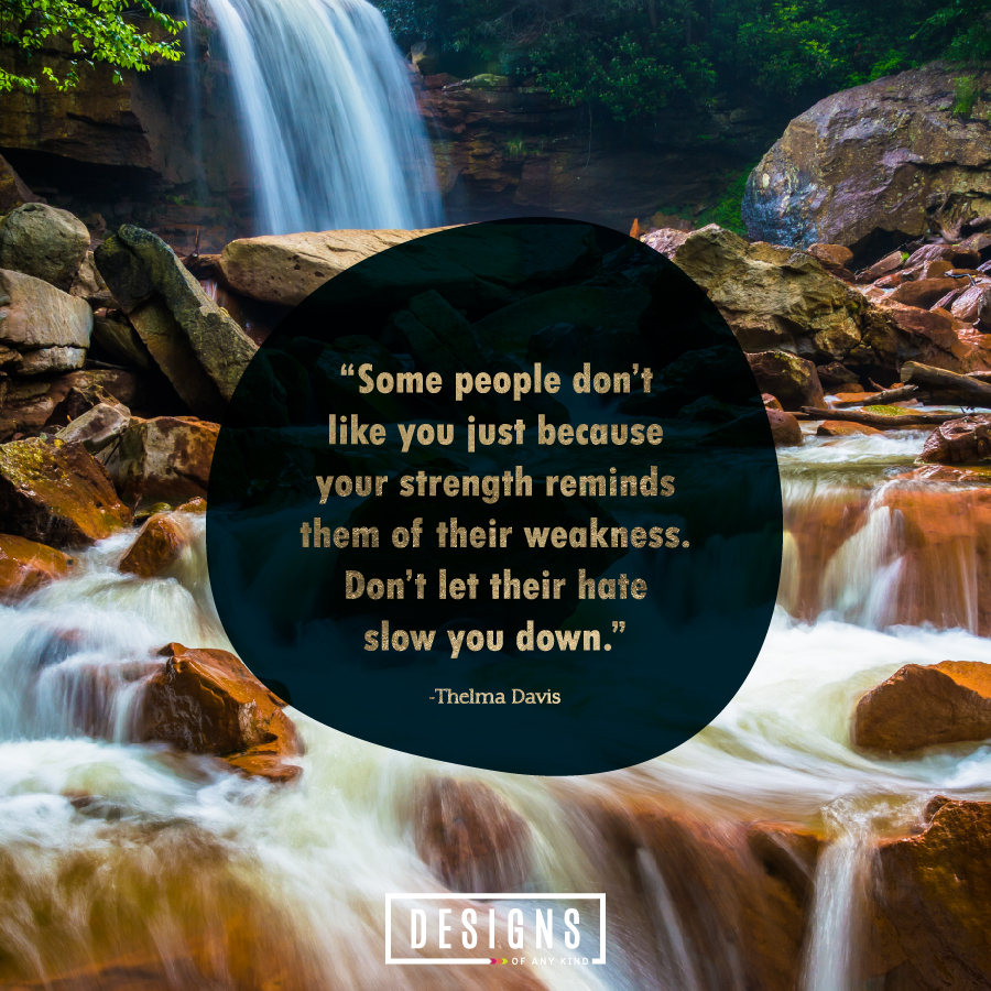 Motivation Monday: Some people don't like you because your strength reminds them of their weakness. Don't let their hate slow you down. | Designs of Any Kind